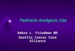 Pediatric Analgesic Use Debra L. Friedman MD Seattle Cancer Care Alliance