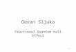 1 Goran Sljuka Fractional Quantum Hall Effect. 2 History of Hall Effect Hall Effect (Integer ) Quantum Hall Effect Fractional Hall Effect HEMT Topological