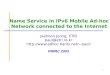 1 Name Service in IPv6 Mobile Ad-hoc Network connected to the Internet Jaehoon Jeong, ETRI paul@etri.re.kr paul/ PIMRC 2003