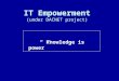 IT Empowerment (under DACNET project) “ Knowledge is power”