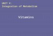 Vitamins UNIT V: Integration of Metabolism. I. Overview Vitamins are chemically unrelated organic compounds that cannot be synthesized in adequate quantities