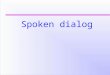 Spoken dialog. Lexical & syntactic entrainment In dialog, people tend to re-use the same words and sentence structure. Socrates: Please select command