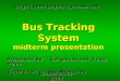 Bus Tracking System midterm presentation Presented by: Gal gavish and Yuval Peled Supervisor: Hen Broodney Winter 2003-2004 High Speed Digital Systems