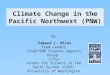 Climate Change in the Pacific Northwest (PNW) By Edward L. Miles Team Leader JISAO/SMA Climate Impacts Group (CIG) Center for Science in the Earth System