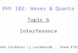 PHY 102: Waves & Quanta Topic 6 Interference John Cockburn (j.cockburn@... Room E15)