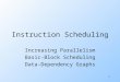 1 Instruction Scheduling Increasing Parallelism Basic-Block Scheduling Data-Dependency Graphs