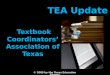 © 2009 by the Texas Education Agency Textbook Coordinators’ Association of Texas TEA Update