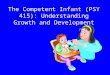The Competent Infant (PSY 415): Understanding Growth and Development