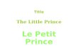 Title The Little Prince Le Petit Prince. The Author BIOGRAPHY Born: June 29, 1900 Birthplace: Lyon, France Died: July 31, 1944(airplane crash) Best Known