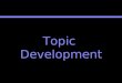 Topic Development. Topic Development The goal of topic development is the rough thesis statement