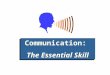 Communication: The Essential Skill Communication: The Essential Skill