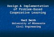 Design & Implementation of Problem-Based Cooperative Learning Karl Smith University of Minnesota Civil Engineering