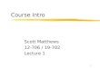 1 Course Intro Scott Matthews 12-706 / 19-702 Lecture 1