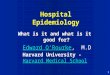 1 Hospital Epidemiology What is it and what is it good for? Edward O’RourkeEdward O’Rourke, M.D Harvard University - Harvard Medical School
