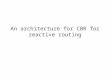 An architecture for CBR for reactive routing. Objectives Motivation: there are many routing protocols and yet there is no single routing protocol is satisfactory