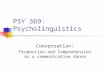 PSY 369: Psycholinguistics Conversation: Production and Comprehension as a communicative dance