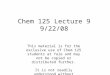 Chem 125 Lecture 9 9/22/08 This material is for the exclusive use of Chem 125 students at Yale and may not be copied or distributed further. It is not