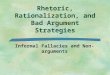 Rhetoric, Rationalization, and Bad Argument Strategies Informal Fallacies and Non-arguments