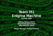 1 Team M1 Enigma Machine 3rd May, 2006 Adithya Attawar (M11) Shilpi Chakrabarti (M12) Mike Sokolsky (M14) Design Manager: Prateek Goenka Adithya Attawar