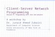 Client-Server Network Programming Session 2: Programming with Java and project A workshop by Dr. Junaid Ahmed Zubairi Department of Computer Science State