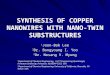 SYNTHESIS OF COPPER NANOWIRES WITH NANO- TWIN SUBSTRUCTURES 1 Joon-Bok Lee 2 Dr. Bongyoung I. Yoo 2 Dr. Nosang V. Myung 1 Department of Chemical Engineering,