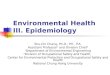 Environmental Health III. Epidemiology Shu-Chi Chang, Ph.D., P.E., P.A. Assistant Professor 1 and Division Chief 2 1 Department of Environmental Engineering