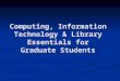 Computing, Information Technology & Library Essentials for Graduate Students