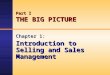 Part I THE BIG PICTURE Chapter 1: Introduction to Selling and Sales Management