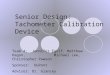 Senior Design: Tachometer Calibration Device Team 4: Jennifer Egolf, Matthew Hagon, Michael Lee, Christopher Pawson Sponsor: DuPont Advisor: Dr. Glancey