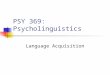 PSY 369: Psycholinguistics Language Acquisition Acquiring language Student in my psycholinguistics course Dr. Cutting, language sure is complicated