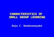 CHARACTERISTICS OF SMALL GROUP LEARNING Raja C. Bandaranayake