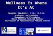 Wellness Is Where It’s At Douglas Ziedonis, M.D., M.P.H. Professor and Chairman Department of Psychiatry UMass Memorial Medical Center/ University of Massachusetts