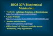 BIOS 307: Biochemical Metabolism Textbook: Lehninger Principles of Biochemistry;