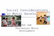 Social Considerations in Motor Development PED 390 Perceptual Motor Development