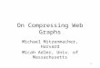 1 On Compressing Web Graphs Michael Mitzenmacher, Harvard Micah Adler, Univ. of Massachusetts
