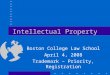 Intellectual Property Boston College Law School April 4, 2008 Trademark – Priority, Registration