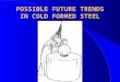 POSSIBLE FUTURE TRENDS IN COLD FORMED STEEL. OBJECTIVES ¥ PREDICTIONS -- RATHER A WISH LIST FOR DEVELOPMENTS ¥ HOPEFULLY TO STIMULATE DISCUSSION AND THINKING