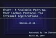 Chord: A Scalable Peer-to-Peer Lookup Protocol for Internet Applications Stoica et al. Presented by Tam Chantem March 30, 2007