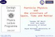 Ken.Peach@adams-institute.ac.uk Particle Physics and the structure of Space, Time and Matter Tuesday 20 th March Prof