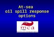 At-sea oil spill response options. Oil spill response options for use at sea Monitor and EvaluateMonitor and Evaluate Contain and recover at seaContain