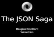 The JSON Saga Douglas Crockford Yahoo! Inc.. I am a heretic. You have been warned