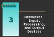 3 C H A P T E R Hardware: Input, Processing, and Output Devices