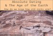 Absolute Dating & The Age of the Earth How do we know how old rocks are? 3.96 Billion Year Old Gneiss
