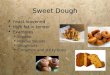 Sweet Dough  Yeast leavened  High fat = tender  Examples  Brioche:  Holiday Breads:  Doughnuts:  Cinnamon and sticky buns:  Yeast leavened  High