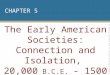 CHAPTER 5 The Early American Societies: Connection and Isolation, 20,000 B.C.E. - 1500 C.E. Copyright © 2009 Pearson Education, Inc. Upper Saddle River,