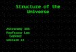 Structure of the Universe Astronomy 315 Professor Lee Carkner Lecture 23