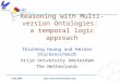 ISWC2005 Reasoning with Multi-version Ontologies: a temporal logic approach Zhisheng Huang and Heiner Stuckenschmidt Vrije