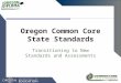 Oregon Common Core State Standards Transitioning to New Standards and Assessments
