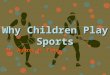 Why Children Play Sports Dr. Aubrey H. Fine. Theories Explaining Why Children Play in Sports Piagetian Theory –Play as an area in which children can refine
