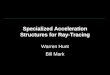 Specialized Acceleration Structures for Ray-Tracing Warren Hunt Bill Mark